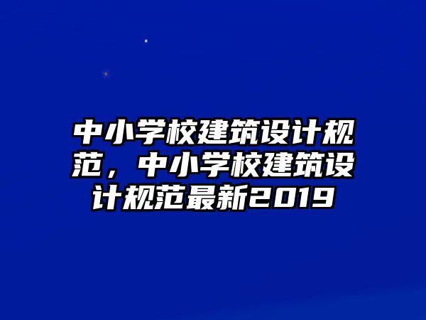 中小學校建筑設(shè)計規(guī)范，中小學校建筑設(shè)計規(guī)范最新2019