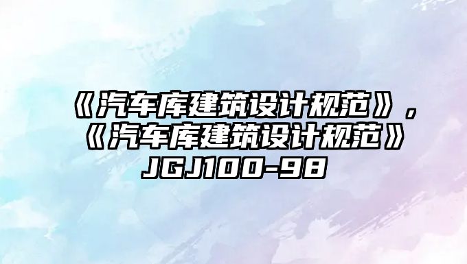 《汽車庫建筑設計規(guī)范》，《汽車庫建筑設計規(guī)范》JGJ100-98