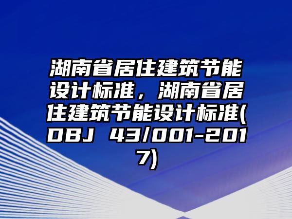 湖南省居住建筑節(jié)能設(shè)計標準，湖南省居住建筑節(jié)能設(shè)計標準(DBJ 43/001-2017)
