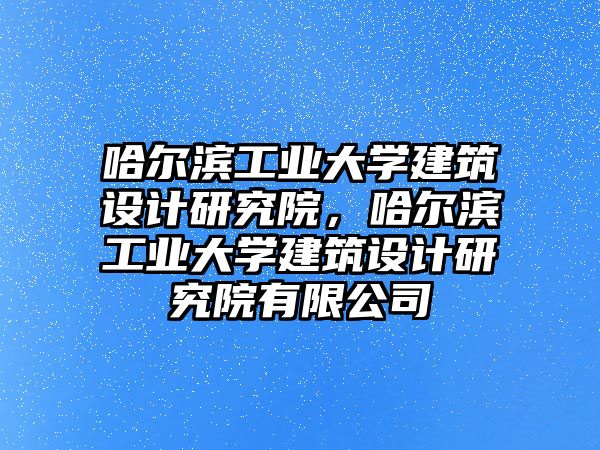 哈爾濱工業(yè)大學(xué)建筑設(shè)計(jì)研究院，哈爾濱工業(yè)大學(xué)建筑設(shè)計(jì)研究院有限公司