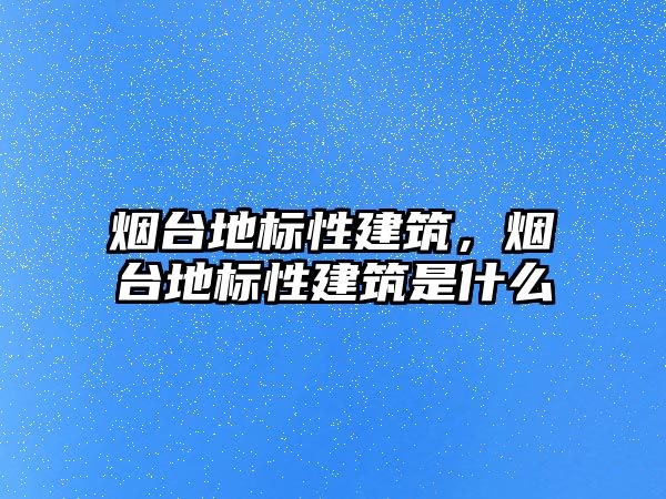 煙臺地標性建筑，煙臺地標性建筑是什么