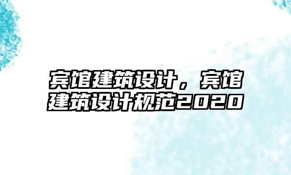賓館建筑設(shè)計(jì)，賓館建筑設(shè)計(jì)規(guī)范2020