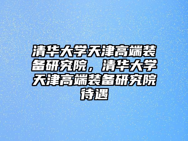 清華大學(xué)天津高端裝備研究院，清華大學(xué)天津高端裝備研究院待遇