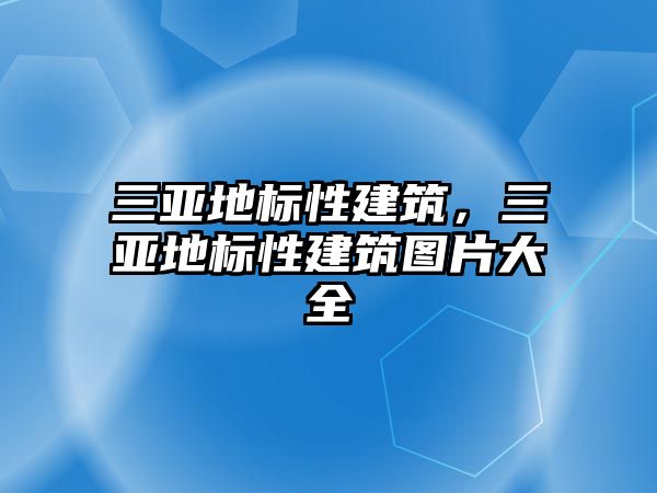 三亞地標(biāo)性建筑，三亞地標(biāo)性建筑圖片大全