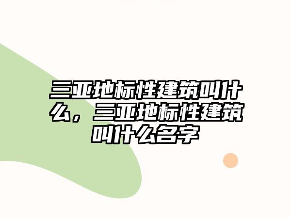 三亞地標(biāo)性建筑叫什么，三亞地標(biāo)性建筑叫什么名字