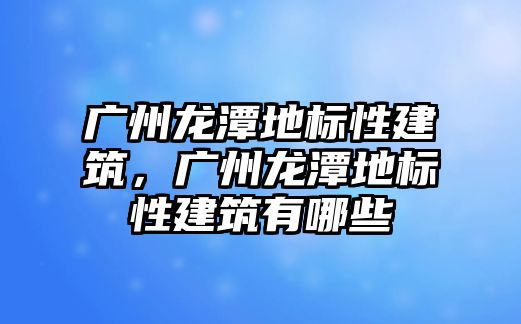 廣州龍?zhí)兜貥?biāo)性建筑，廣州龍?zhí)兜貥?biāo)性建筑有哪些