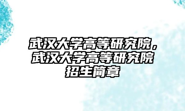 武漢大學(xué)高等研究院，武漢大學(xué)高等研究院招生簡章