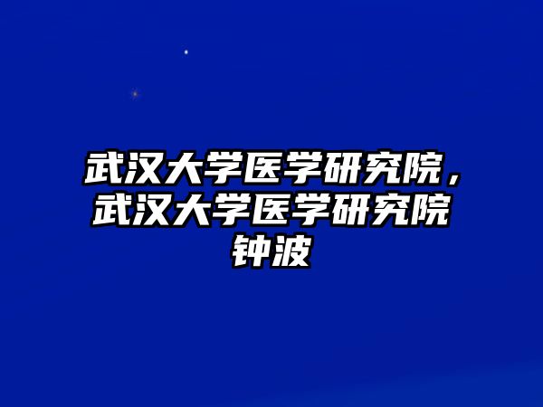 武漢大學(xué)醫(yī)學(xué)研究院，武漢大學(xué)醫(yī)學(xué)研究院鐘波