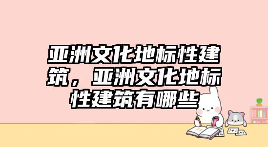 亞洲文化地標性建筑，亞洲文化地標性建筑有哪些