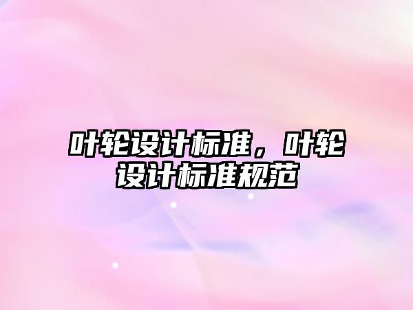 葉輪設計標準，葉輪設計標準規(guī)范