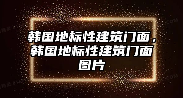 韓國(guó)地標(biāo)性建筑門面，韓國(guó)地標(biāo)性建筑門面圖片