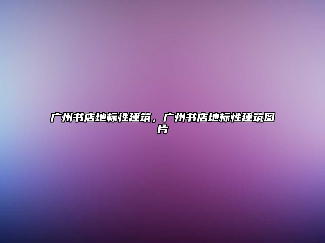 廣州書店地標(biāo)性建筑，廣州書店地標(biāo)性建筑圖片