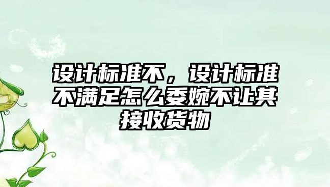 設計標準不，設計標準不滿足怎么委婉不讓其接收貨物