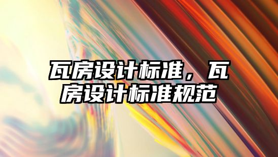 瓦房設(shè)計(jì)標(biāo)準(zhǔn)，瓦房設(shè)計(jì)標(biāo)準(zhǔn)規(guī)范