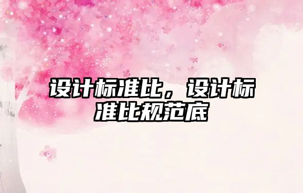 設(shè)計標準比，設(shè)計標準比規(guī)范底