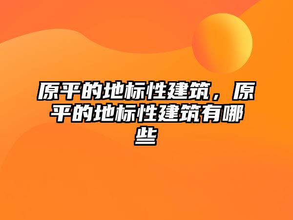 原平的地標(biāo)性建筑，原平的地標(biāo)性建筑有哪些