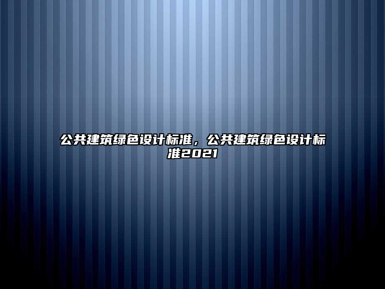 公共建筑綠色設計標準，公共建筑綠色設計標準2021