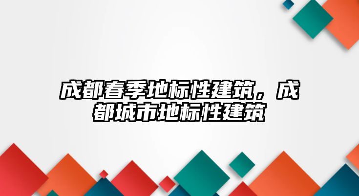 成都春季地標(biāo)性建筑，成都城市地標(biāo)性建筑