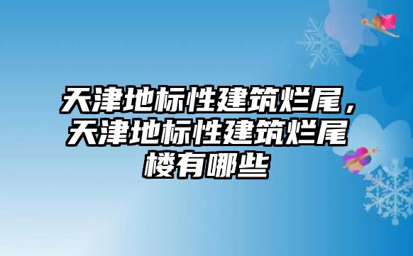 天津地標(biāo)性建筑爛尾，天津地標(biāo)性建筑爛尾樓有哪些