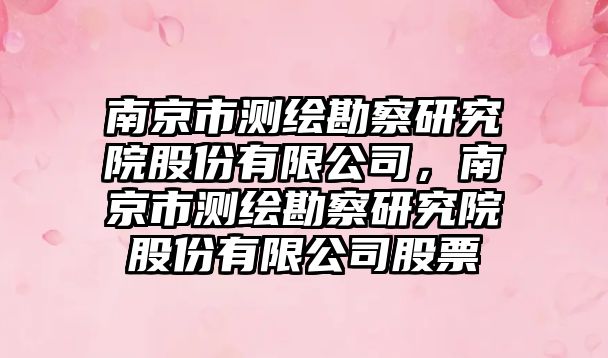 南京市測(cè)繪勘察研究院股份有限公司，南京市測(cè)繪勘察研究院股份有限公司股票