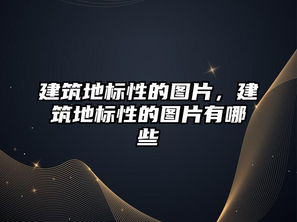 建筑地標(biāo)性的圖片，建筑地標(biāo)性的圖片有哪些