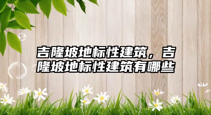 吉隆坡地標(biāo)性建筑，吉隆坡地標(biāo)性建筑有哪些