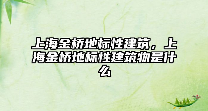 上海金橋地標(biāo)性建筑，上海金橋地標(biāo)性建筑物是什么