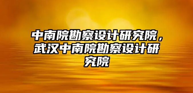 中南院勘察設(shè)計(jì)研究院，武漢中南院勘察設(shè)計(jì)研究院
