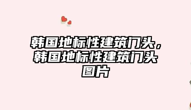韓國地標性建筑門頭，韓國地標性建筑門頭圖片