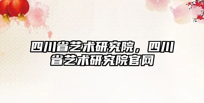 四川省藝術(shù)研究院，四川省藝術(shù)研究院官網(wǎng)
