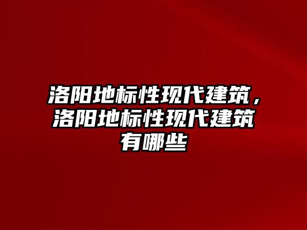 洛陽地標(biāo)性現(xiàn)代建筑，洛陽地標(biāo)性現(xiàn)代建筑有哪些