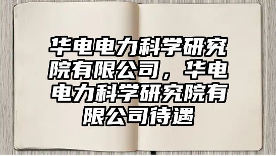 華電電力科學(xué)研究院有限公司，華電電力科學(xué)研究院有限公司待遇