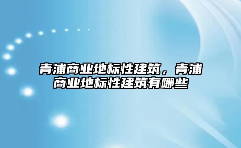 青浦商業(yè)地標(biāo)性建筑，青浦商業(yè)地標(biāo)性建筑有哪些