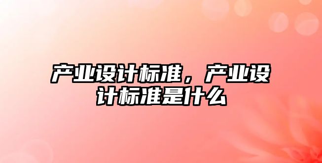 產(chǎn)業(yè)設(shè)計(jì)標(biāo)準(zhǔn)，產(chǎn)業(yè)設(shè)計(jì)標(biāo)準(zhǔn)是什么