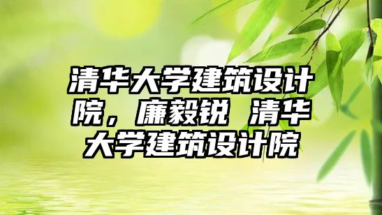 清華大學(xué)建筑設(shè)計院，廉毅銳 清華大學(xué)建筑設(shè)計院