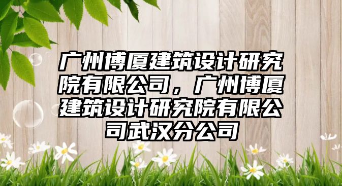 廣州博廈建筑設(shè)計研究院有限公司，廣州博廈建筑設(shè)計研究院有限公司武漢分公司