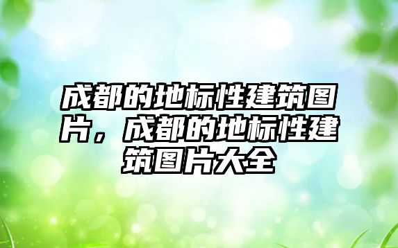成都的地標(biāo)性建筑圖片，成都的地標(biāo)性建筑圖片大全