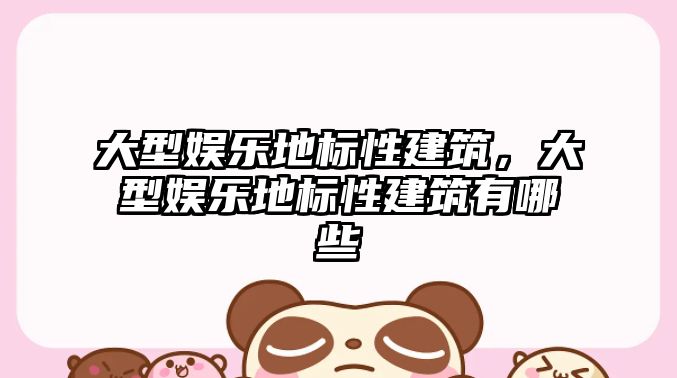 大型娛樂地標性建筑，大型娛樂地標性建筑有哪些