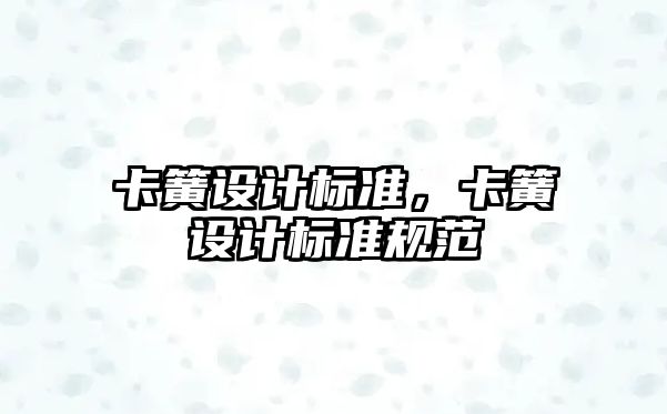 卡簧設計標準，卡簧設計標準規(guī)范