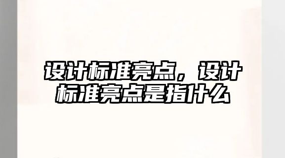 設(shè)計(jì)標(biāo)準(zhǔn)亮點(diǎn)，設(shè)計(jì)標(biāo)準(zhǔn)亮點(diǎn)是指什么