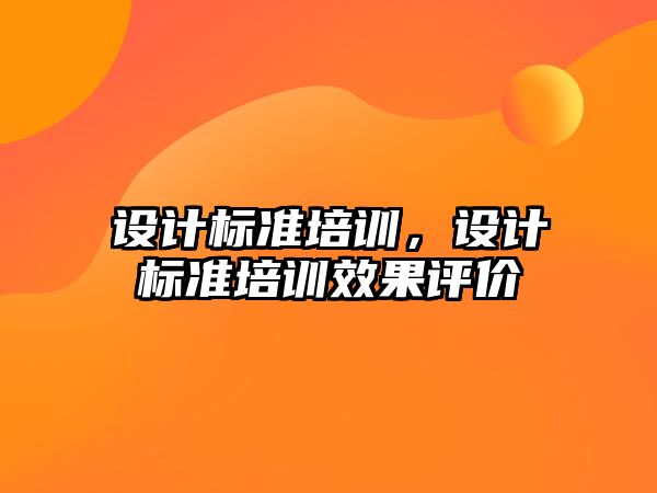 設(shè)計(jì)標(biāo)準(zhǔn)培訓(xùn)，設(shè)計(jì)標(biāo)準(zhǔn)培訓(xùn)效果評(píng)價(jià)