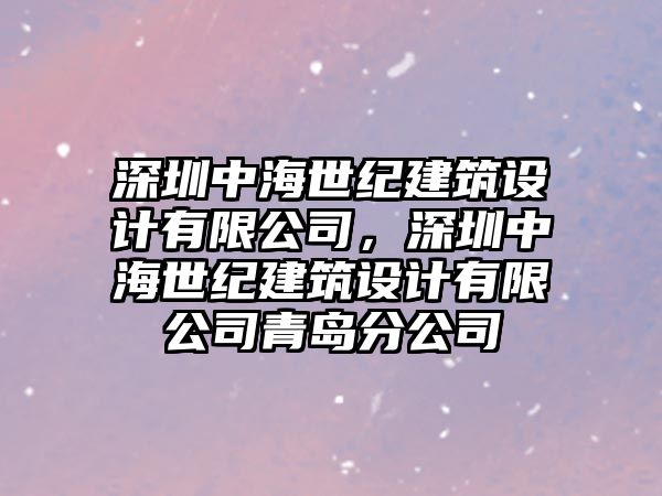 深圳中海世紀(jì)建筑設(shè)計(jì)有限公司，深圳中海世紀(jì)建筑設(shè)計(jì)有限公司青島分公司