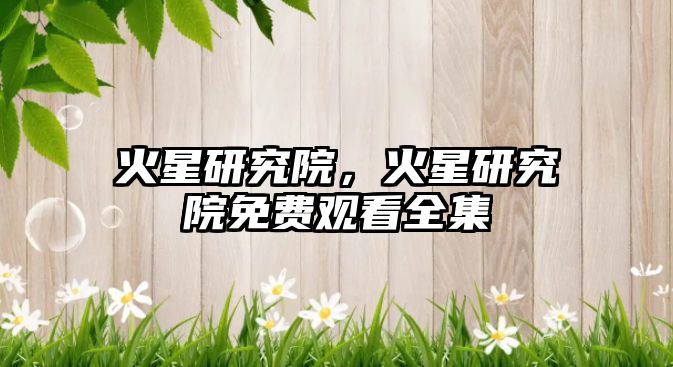 火星研究院，火星研究院免費(fèi)觀看全集