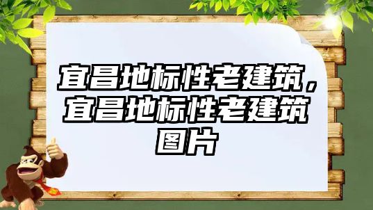 宜昌地標(biāo)性老建筑，宜昌地標(biāo)性老建筑圖片