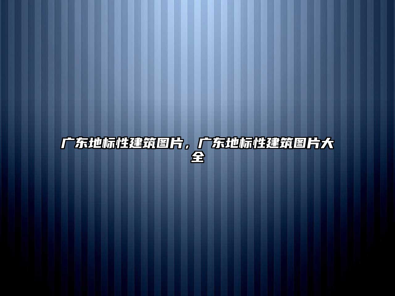 廣東地標(biāo)性建筑圖片，廣東地標(biāo)性建筑圖片大全