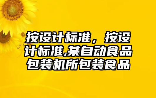 按設(shè)計標(biāo)準(zhǔn)，按設(shè)計標(biāo)準(zhǔn),某自動食品包裝機所包裝食品