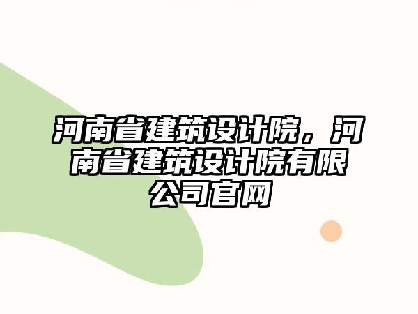 河南省建筑設(shè)計(jì)院，河南省建筑設(shè)計(jì)院有限公司官網(wǎng)
