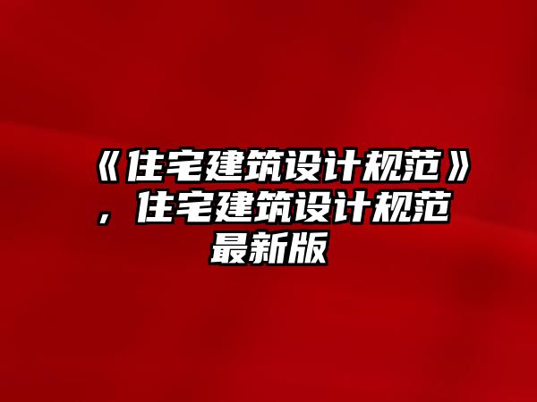 《住宅建筑設(shè)計(jì)規(guī)范》，住宅建筑設(shè)計(jì)規(guī)范最新版