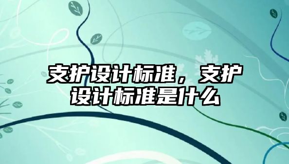 支護(hù)設(shè)計標(biāo)準(zhǔn)，支護(hù)設(shè)計標(biāo)準(zhǔn)是什么
