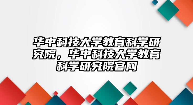 華中科技大學(xué)教育科學(xué)研究院，華中科技大學(xué)教育科學(xué)研究院官網(wǎng)